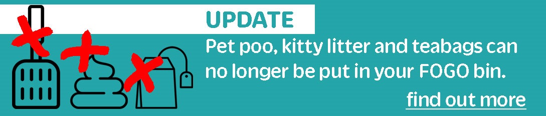 UPDATE: Pet poo, kitty litter and teabags can no longer be put in your FOGO bin. Find out why here